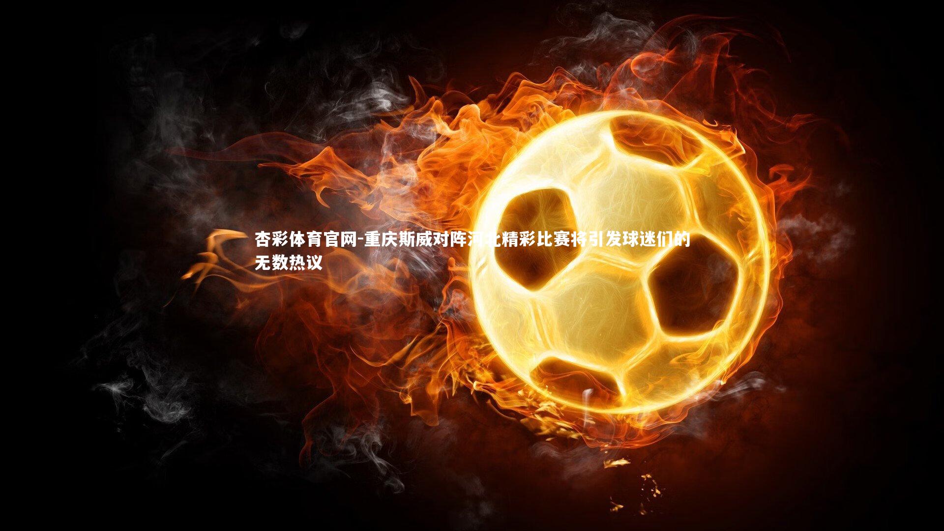 重庆斯威对阵河北精彩比赛将引发球迷们的无数热议