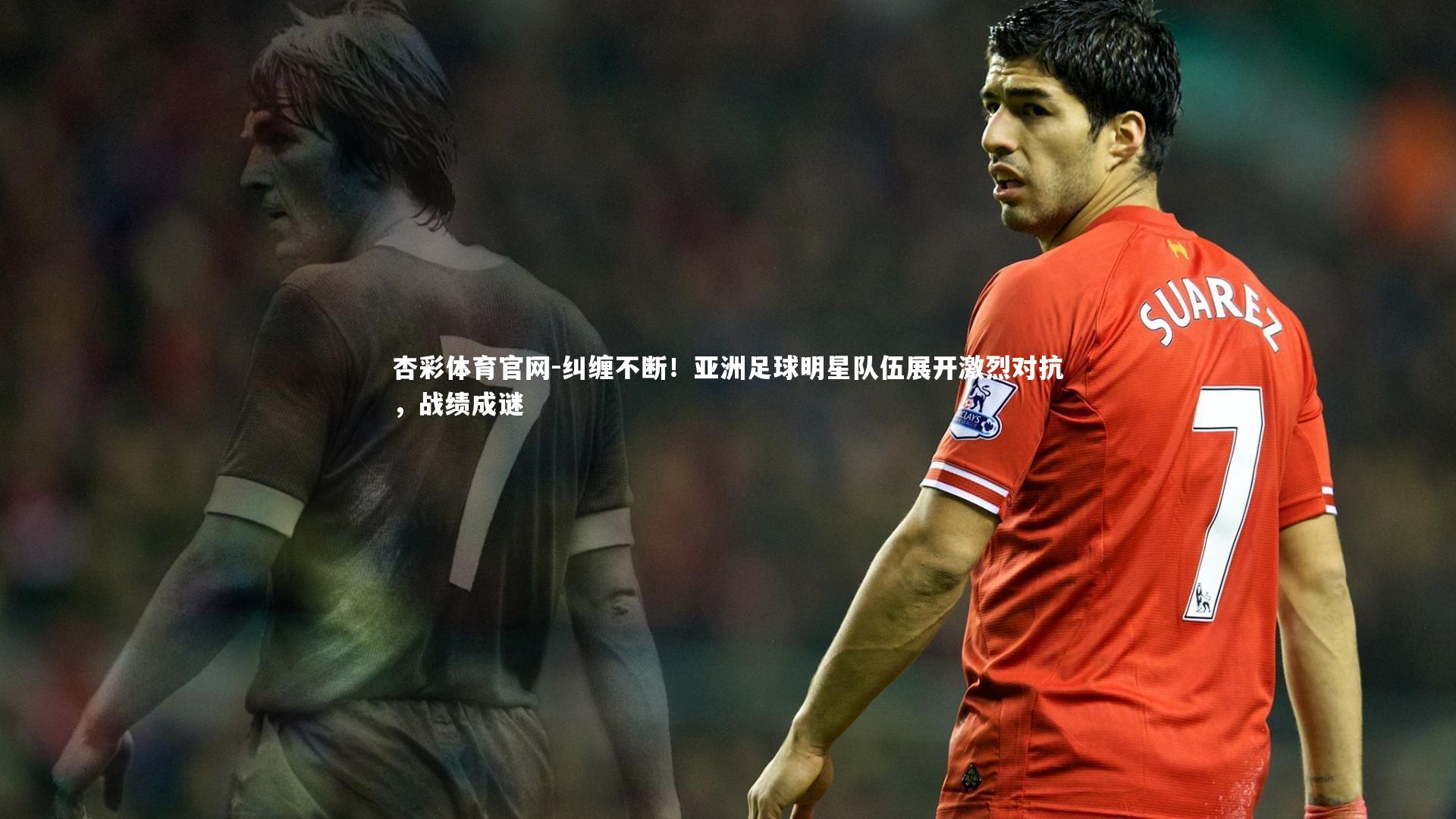 纠缠不断！亚洲足球明星队伍展开激烈对抗，战绩成谜
