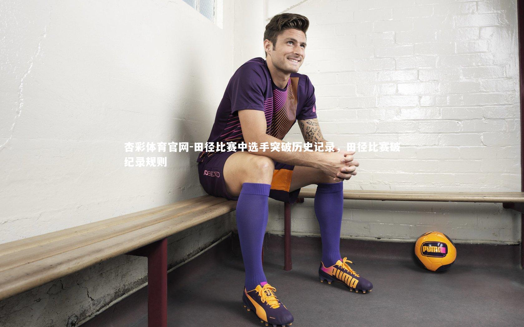 田径比赛中选手突破历史记录，田径比赛破纪录规则