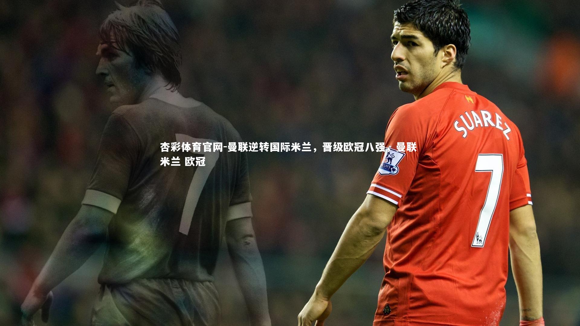 曼联逆转国际米兰，晋级欧冠八强，曼联 米兰 欧冠