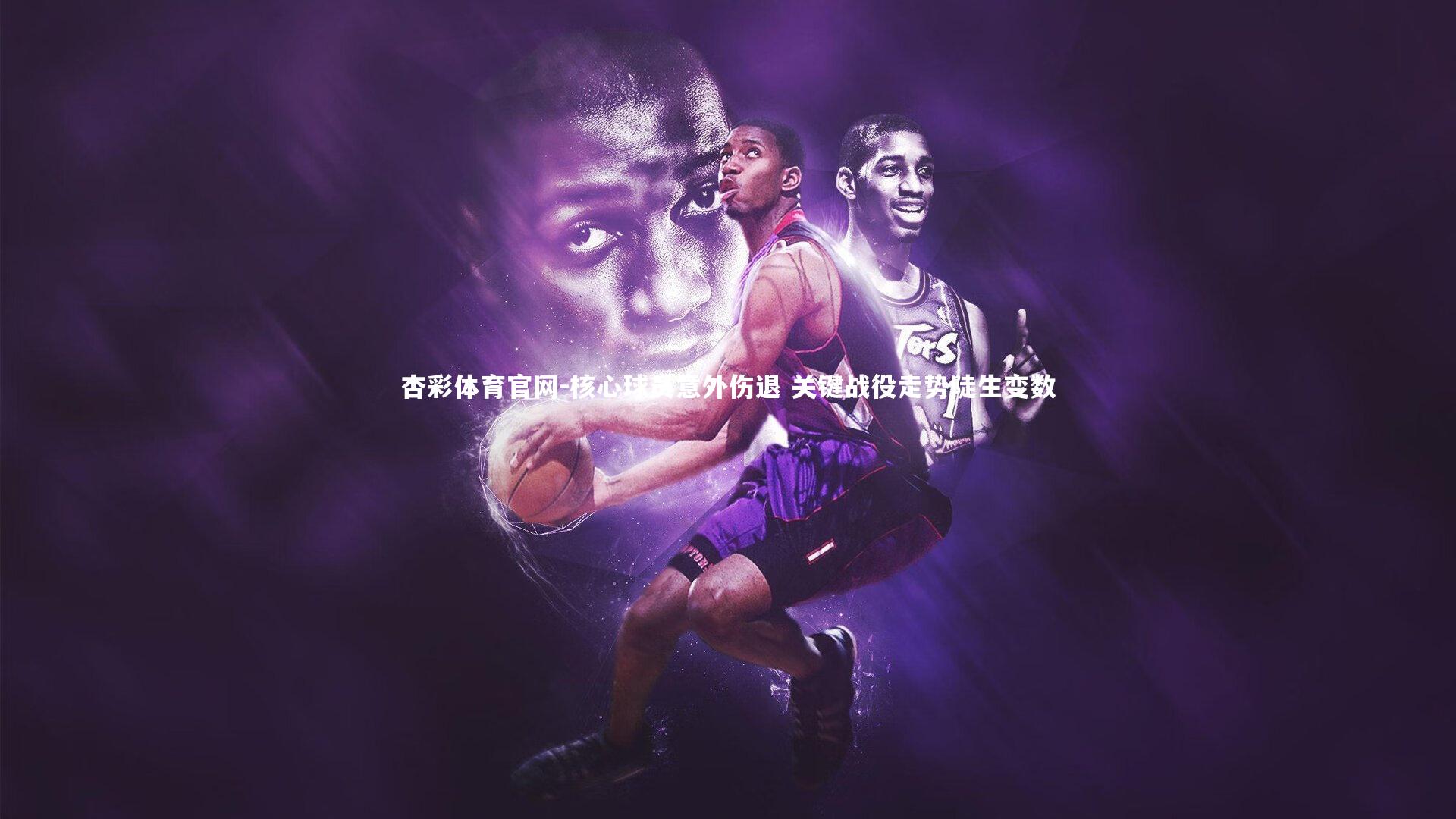 核心球员意外伤退 关键战役走势陡生变数