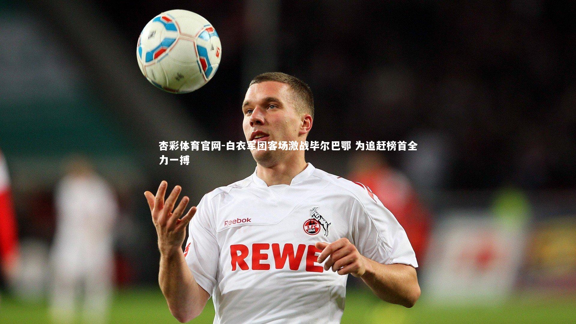 白衣军团客场激战毕尔巴鄂 为追赶榜首全力一搏