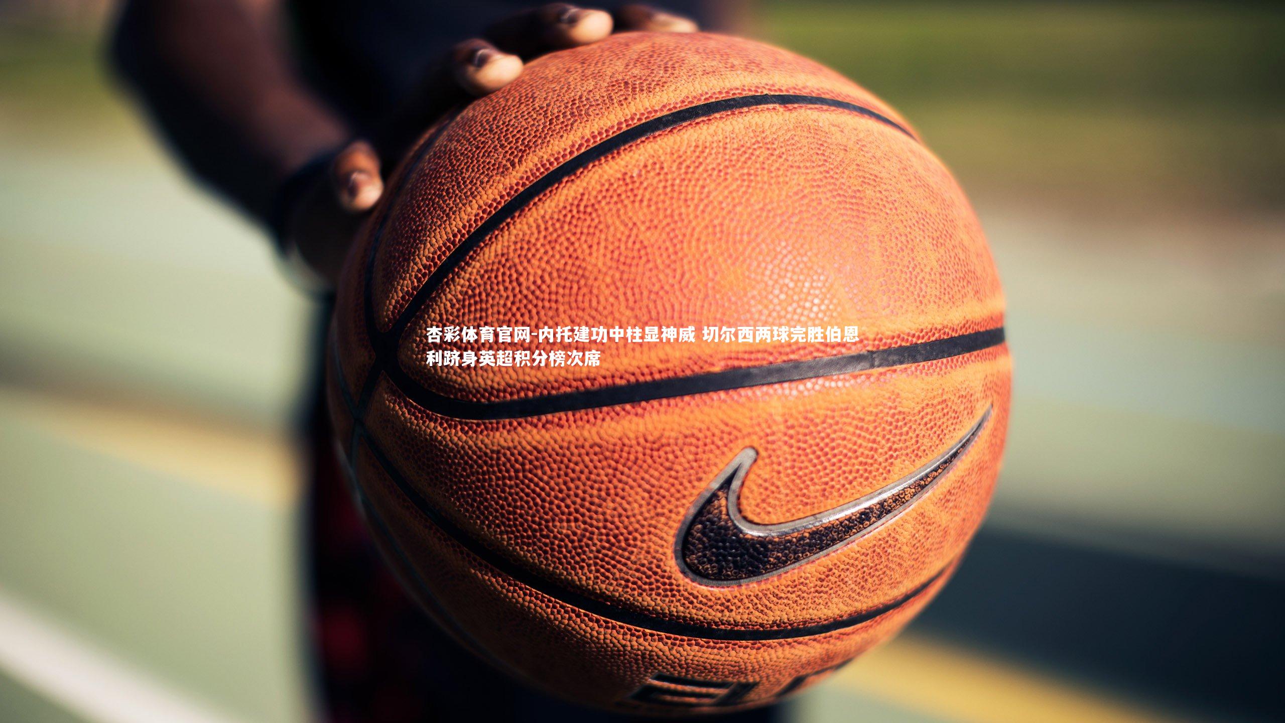 内托建功中柱显神威 切尔西两球完胜伯恩利跻身英超积分榜次席