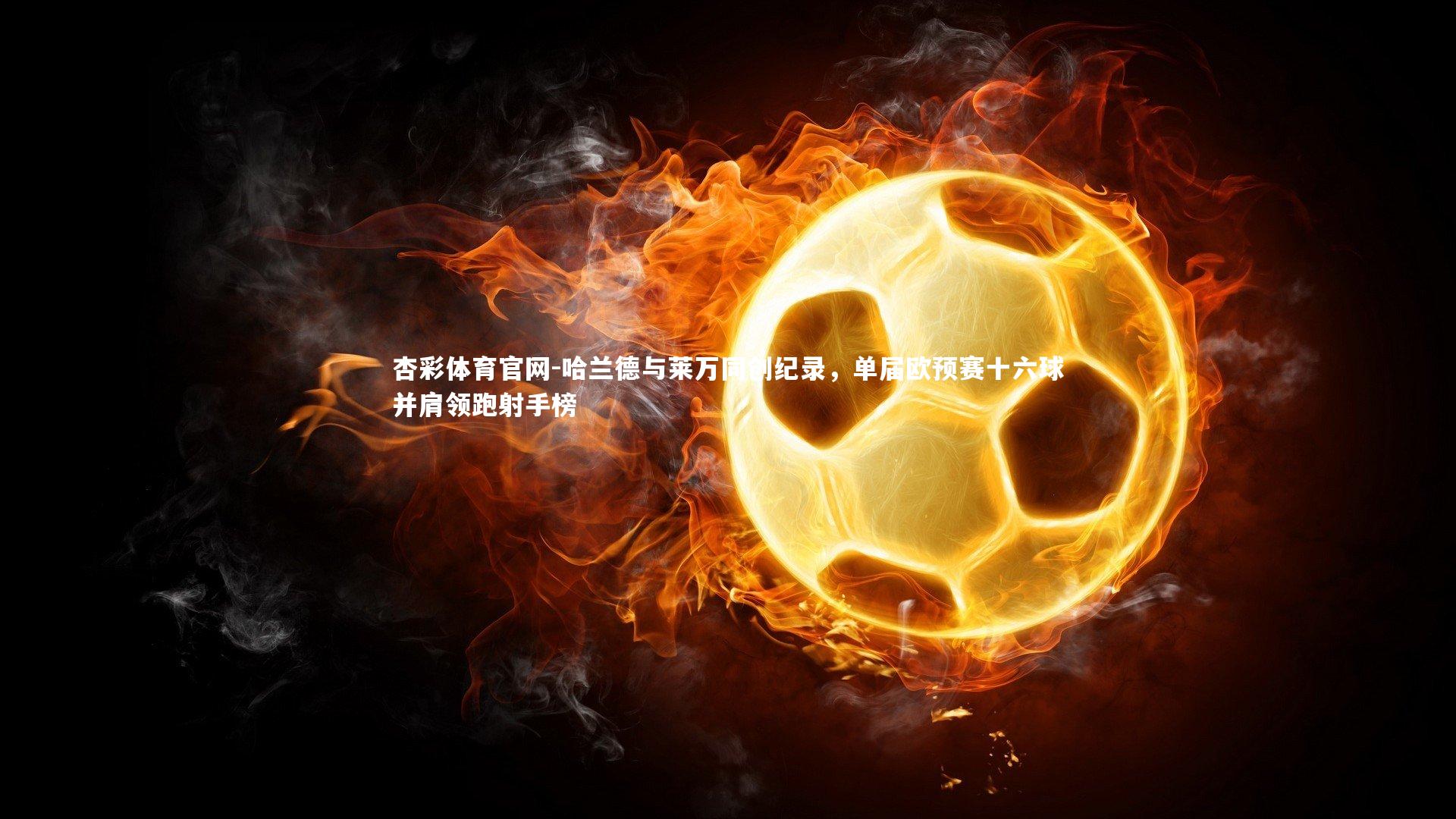 哈兰德与莱万同创纪录，单届欧预赛十六球并肩领跑射手榜