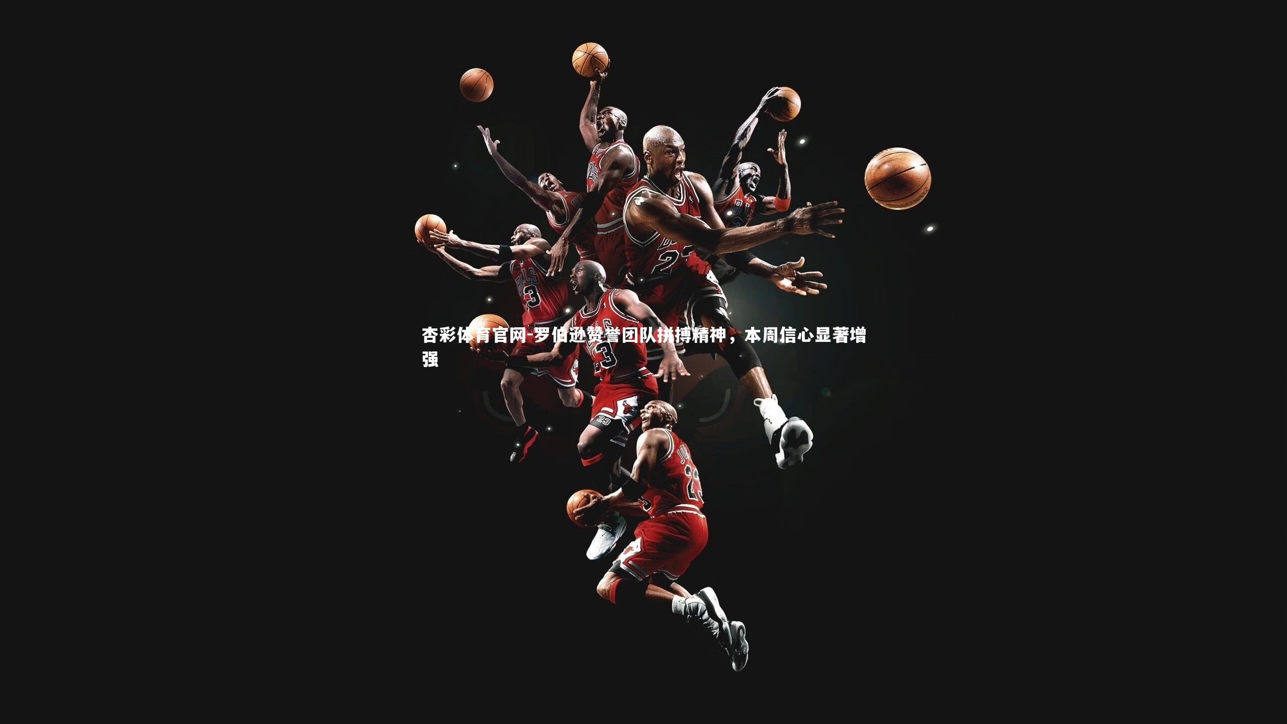 罗伯逊赞誉团队拼搏精神，本周信心显著增强