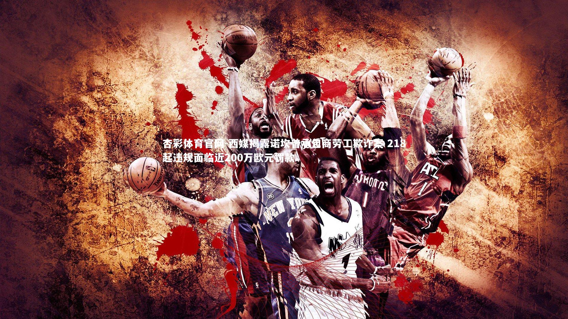 西媒揭露诺坎普承包商劳工欺诈案 218起违规面临近200万欧元罚款