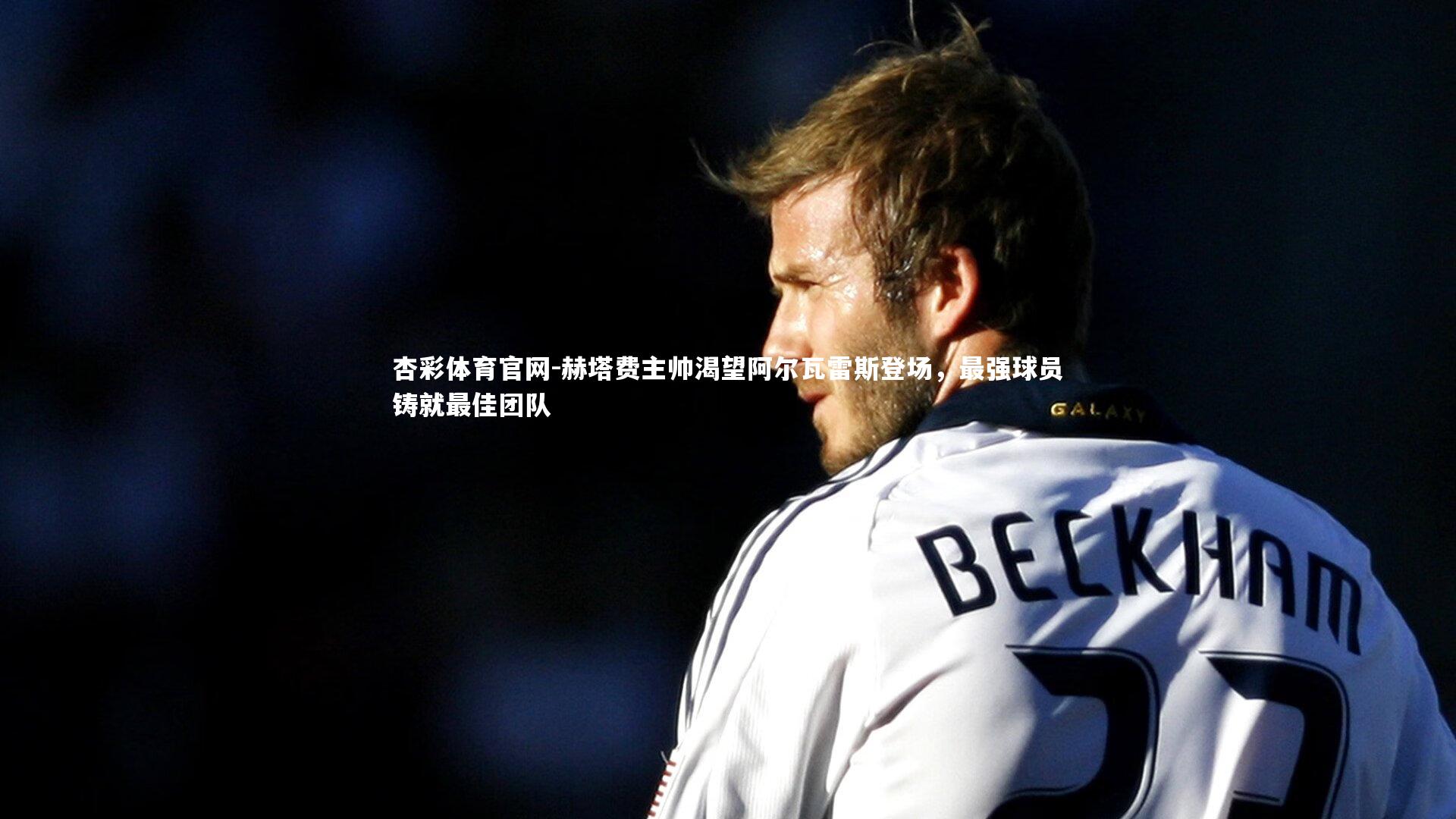 赫塔费主帅渴望阿尔瓦雷斯登场,最强球员铸就最佳团队