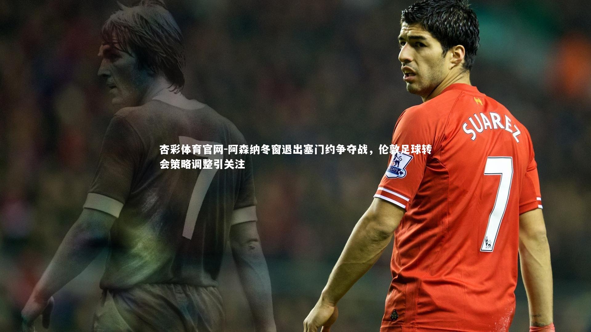 阿森纳冬窗退出塞门约争夺战，伦敦足球转会策略调整引关注